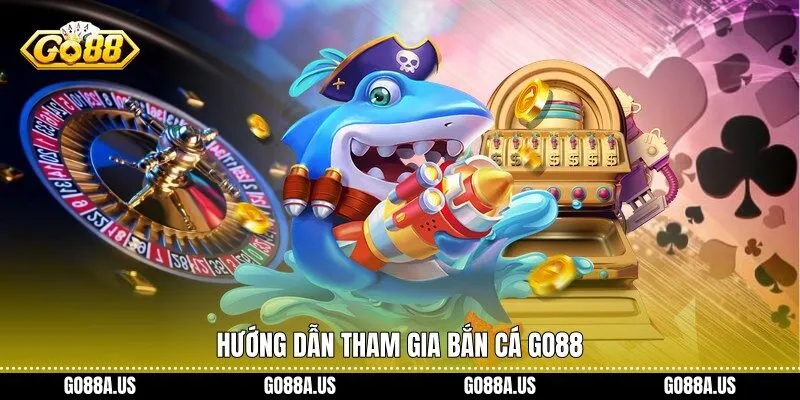 Hướng dẫn tham gia Bắn Cá Go88