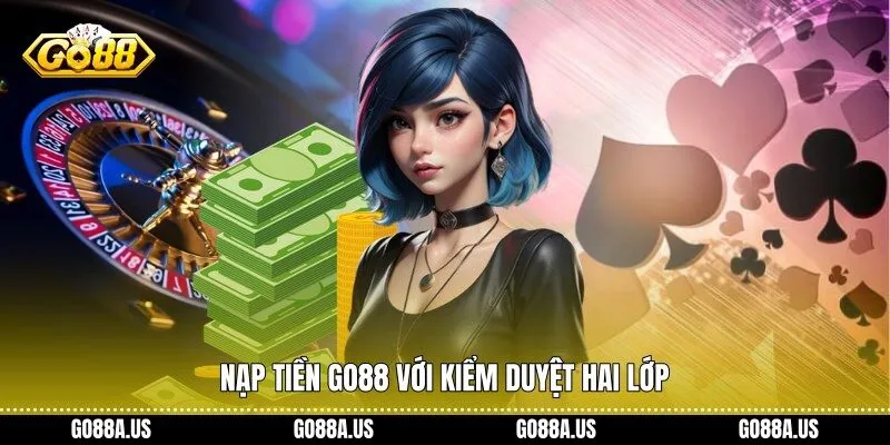 Nạp tiền Go88 với kiểm duyệt hai lớp