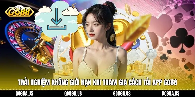 Trải nghiệm không giới hạn khi tham gia Cách Tải App Go88